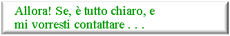 Casella di testo: Allora! Se,  tutto chiaro, e mi vorresti contattare . . .